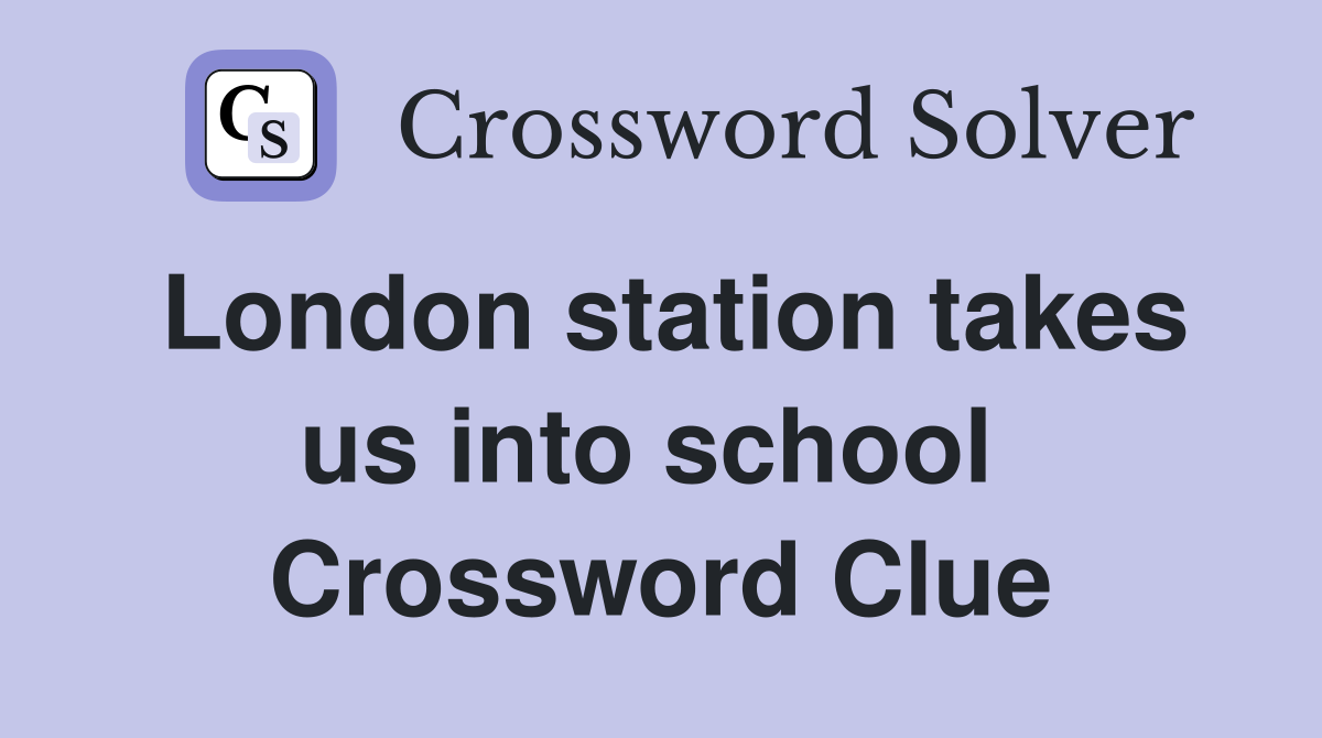 London station takes us into school  Crossword Clue