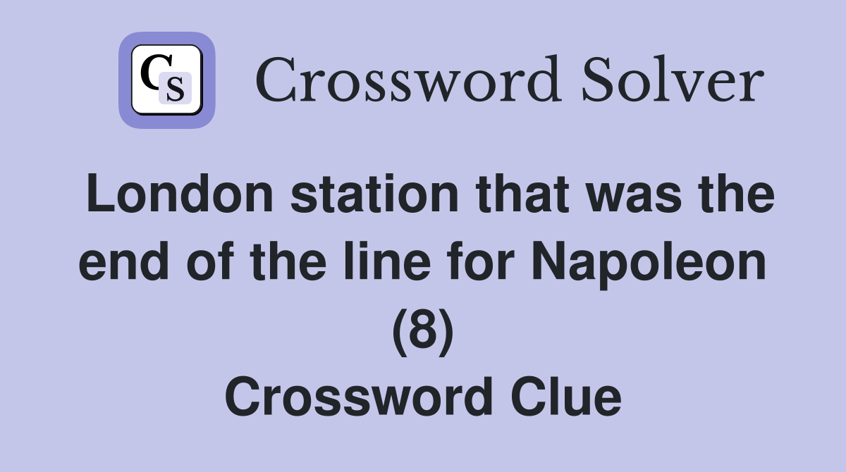 London station that was the end of the line for Napoleon (8) Crossword Clue