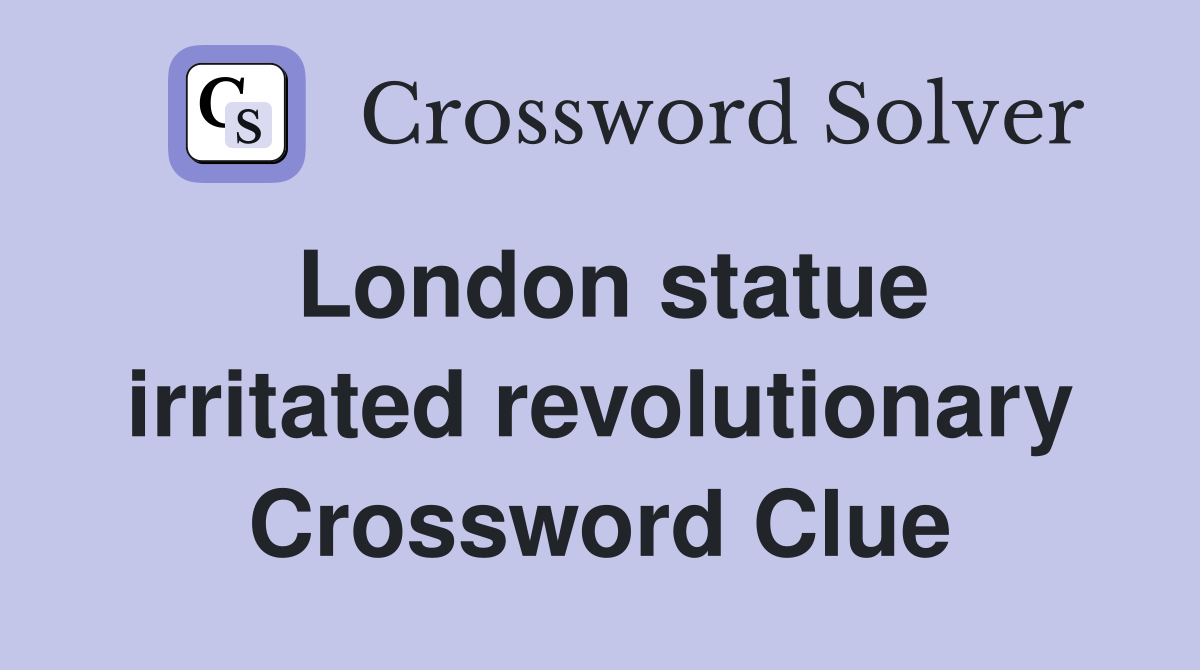 London statue irritated revolutionary Crossword Clue