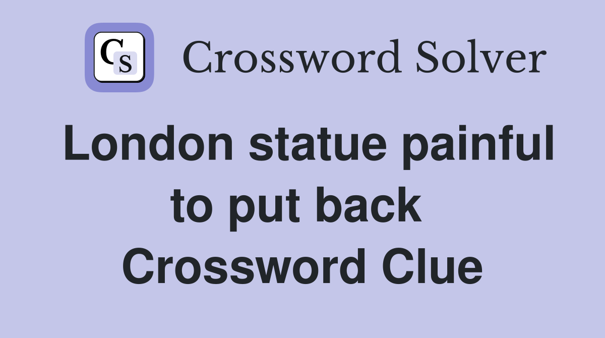 London statue painful to put back  Crossword Clue