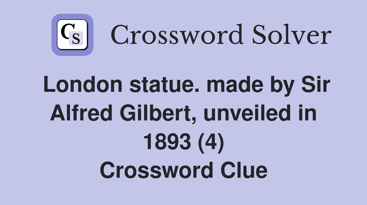 London statue. made by Sir Alfred Gilbert, unveiled in 1893 (4) Crossword Clue