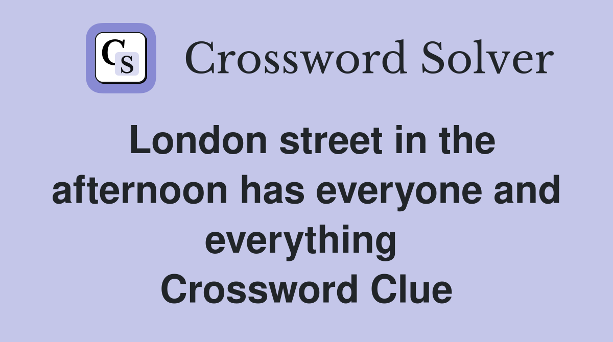 London street in the afternoon has everyone and everything  Crossword Clue