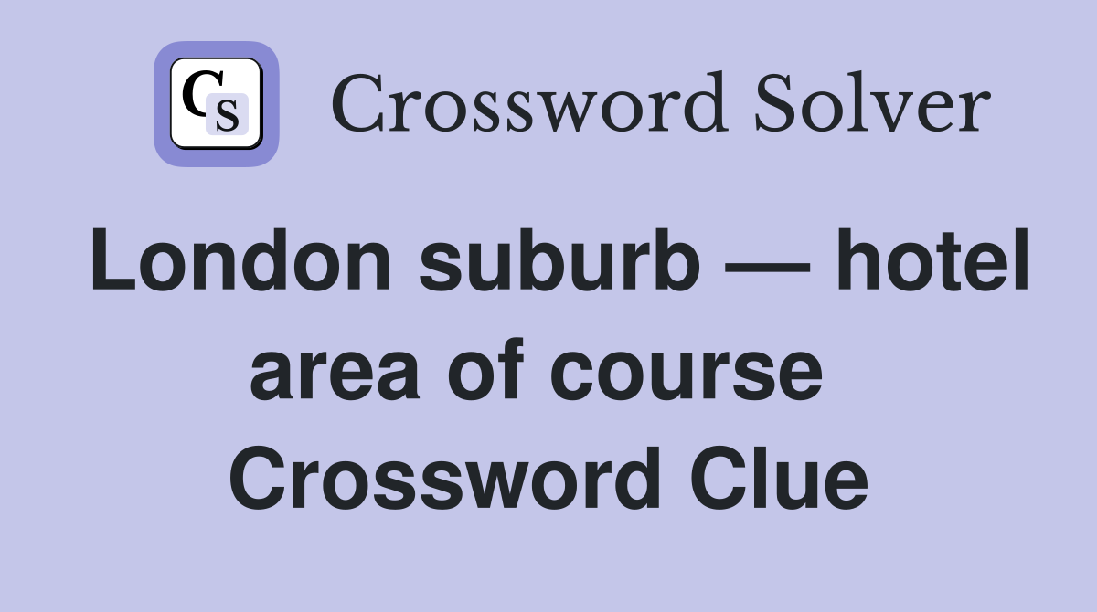 London suburb — hotel area of course  Crossword Clue