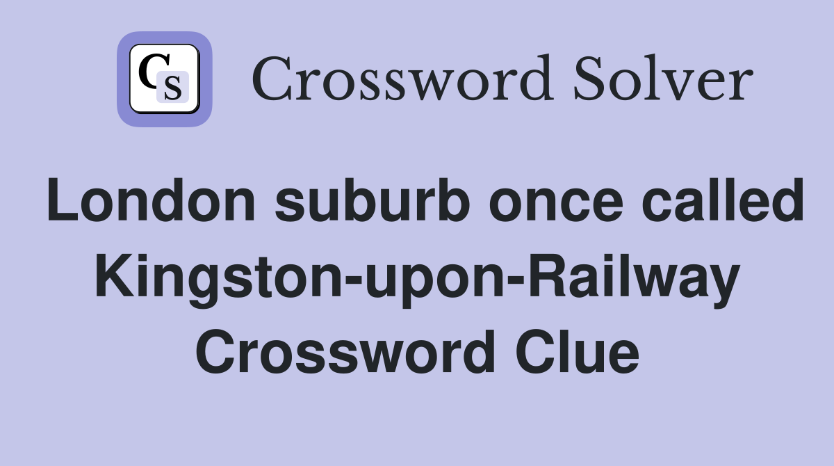 London suburb once called Kingston-upon-Railway Crossword Clue