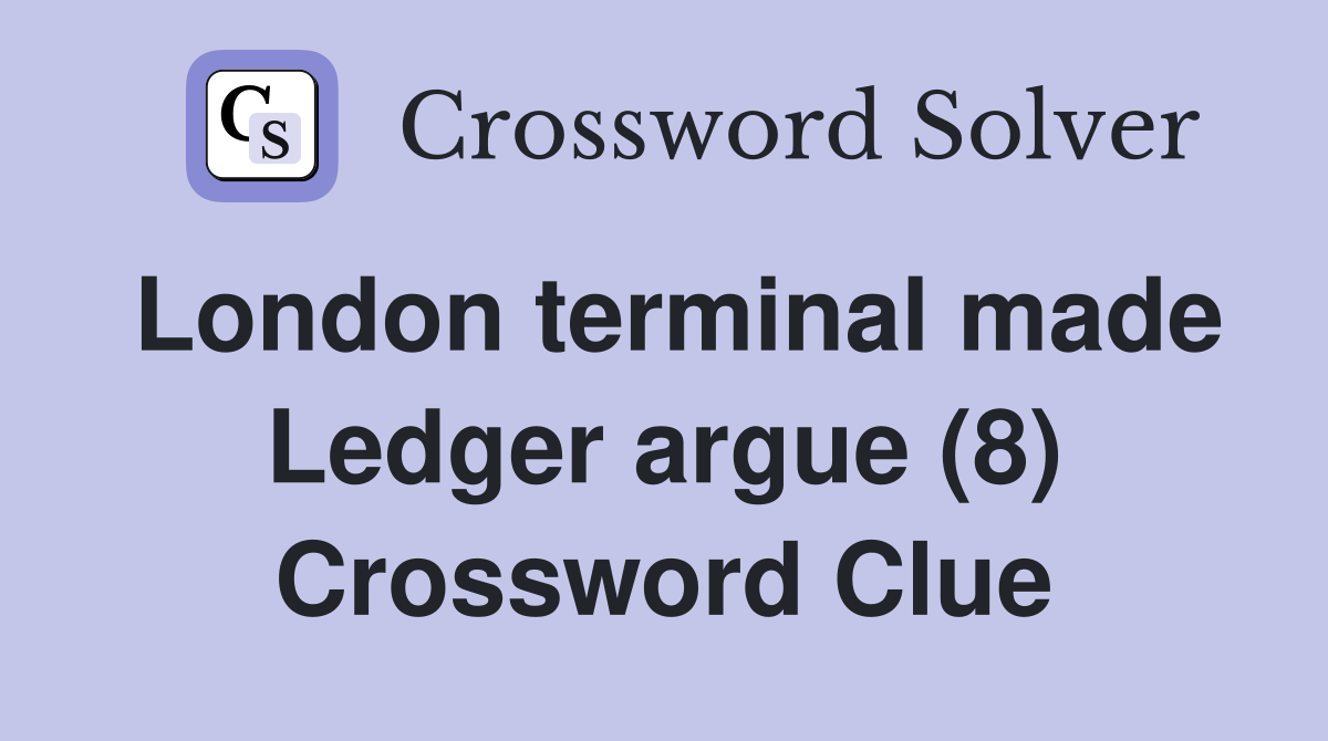 London terminal made Ledger argue (8) Crossword Clue