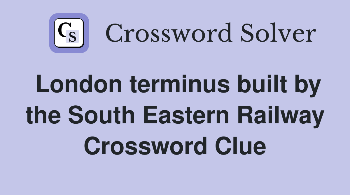 London terminus built by the South Eastern Railway Crossword Clue