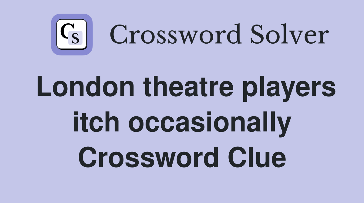 London theatre players itch occasionally Crossword Clue