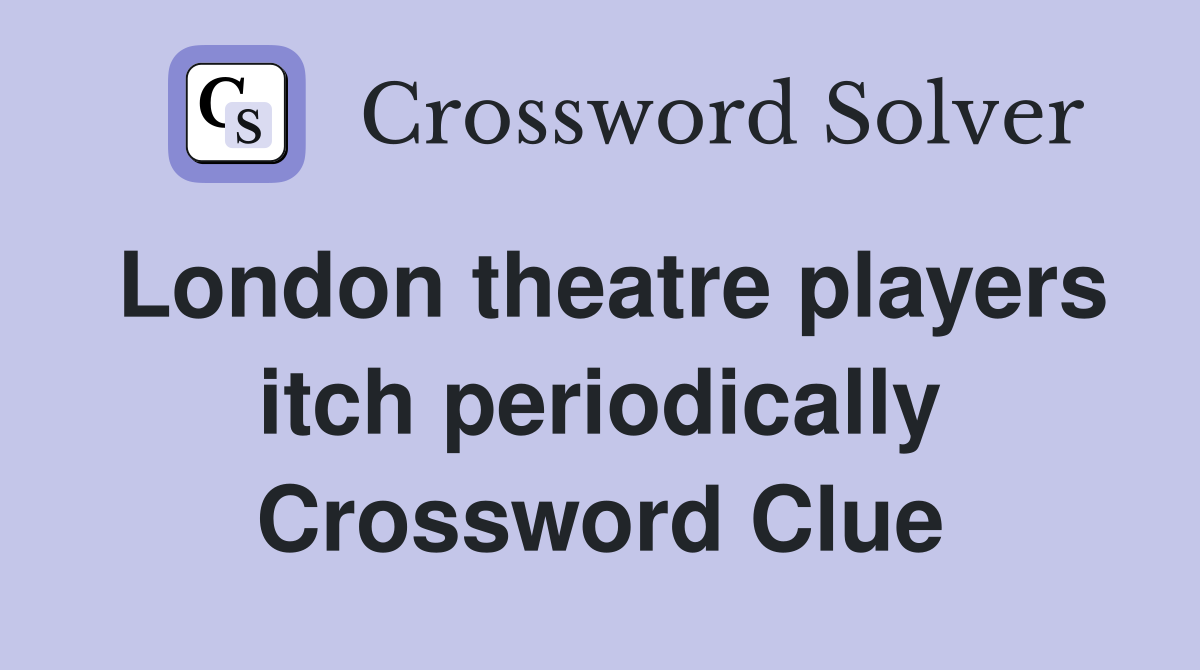 London theatre players itch periodically Crossword Clue