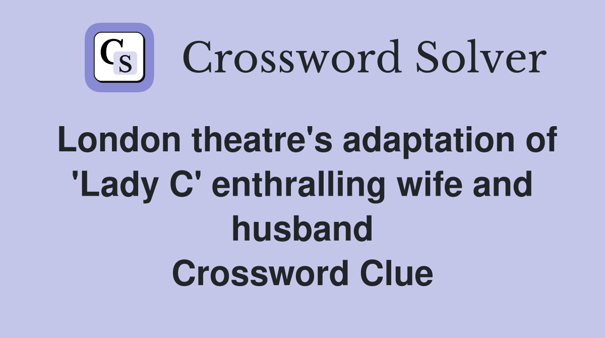 London theatre's adaptation of 'Lady C' enthralling wife and husband Crossword Clue