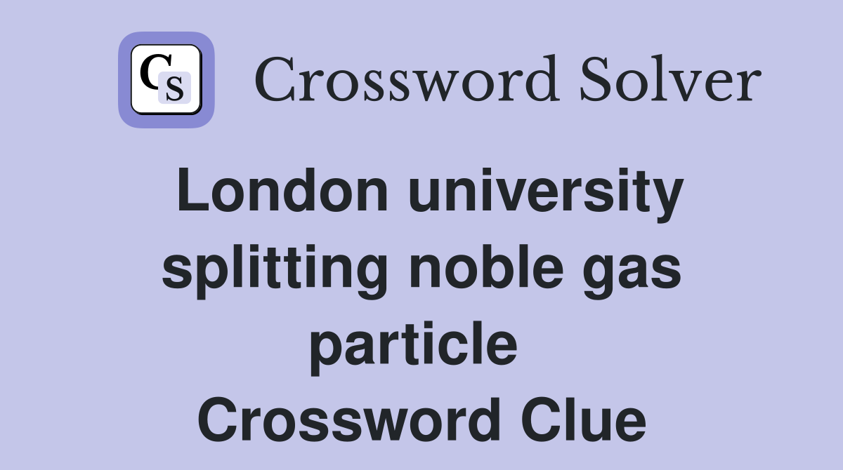 London university splitting noble gas particle  Crossword Clue