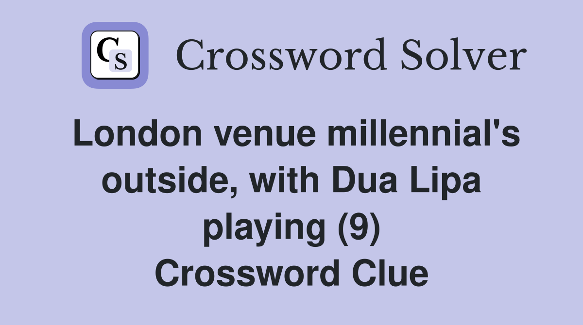 London venue millennial's outside, with Dua Lipa playing (9) Crossword Clue