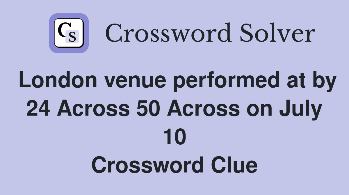 London venue performed at by 24 Across 50 Across on July 10 Crossword Clue