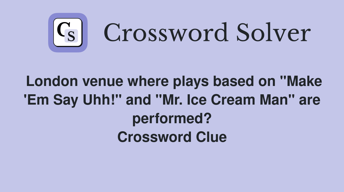London venue where plays based on "Make 'Em Say Uhh!" and "Mr. Ice Cream Man" are performed? Crossword Clue