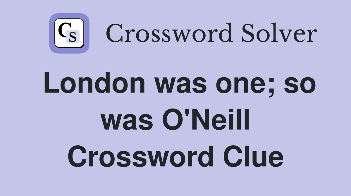 London was one; so was O'Neill Crossword Clue