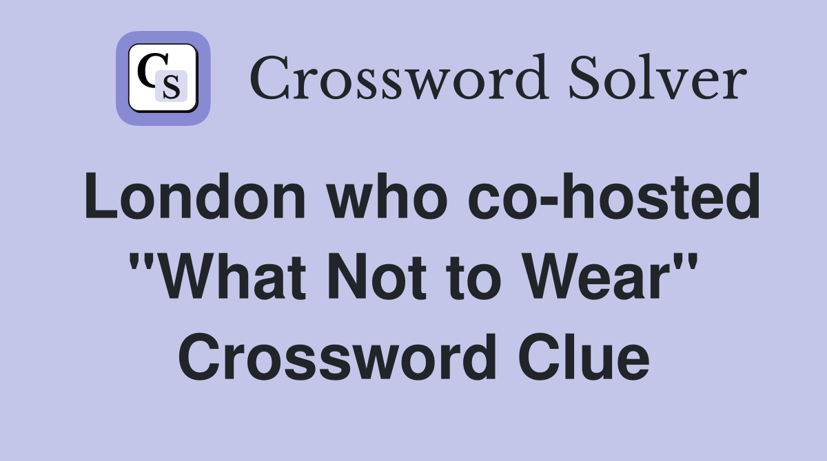 London who co-hosted "What Not to Wear" Crossword Clue