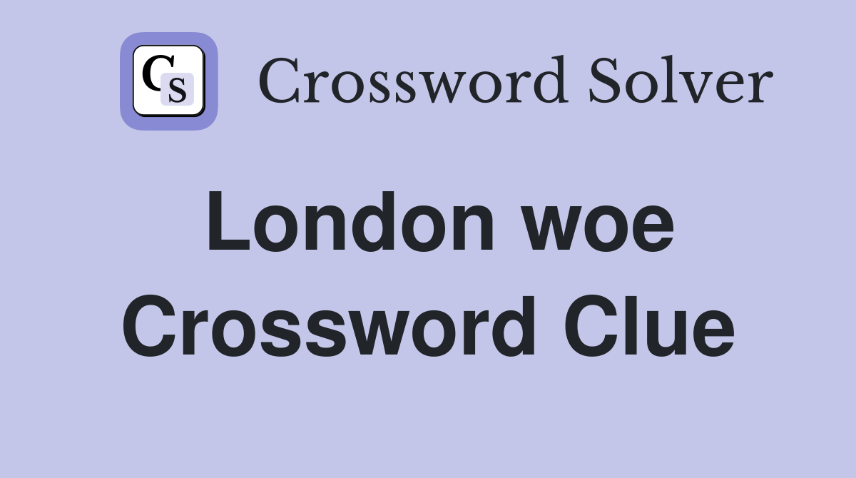 London woe Crossword Clue