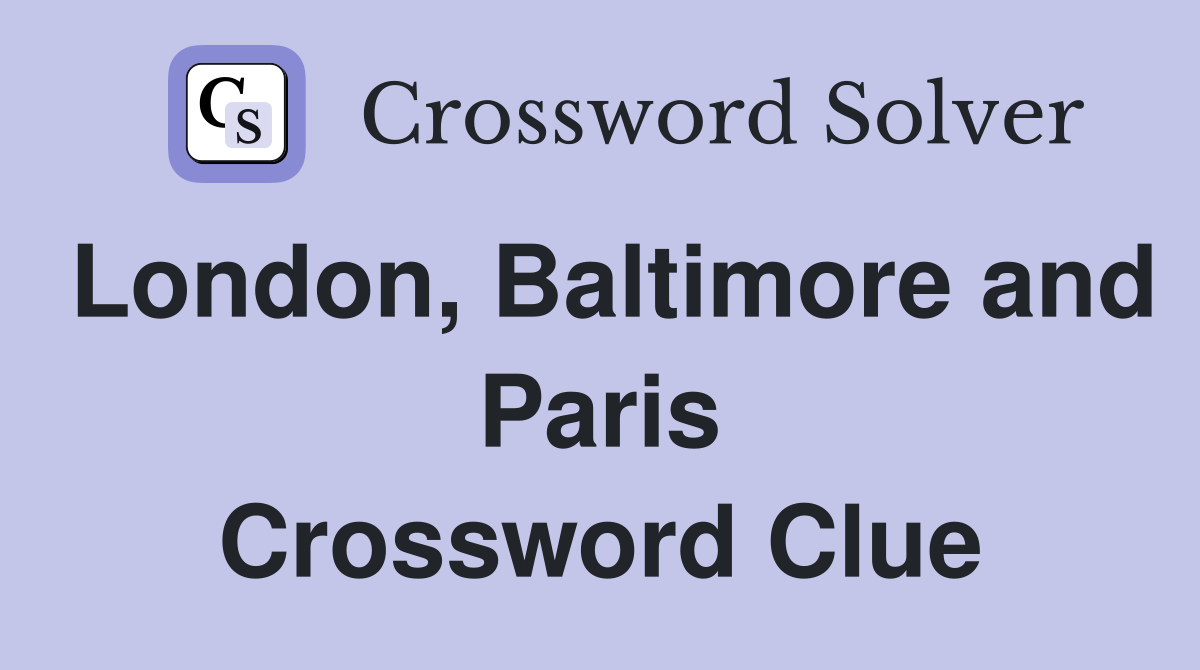 London, Baltimore and Paris Crossword Clue