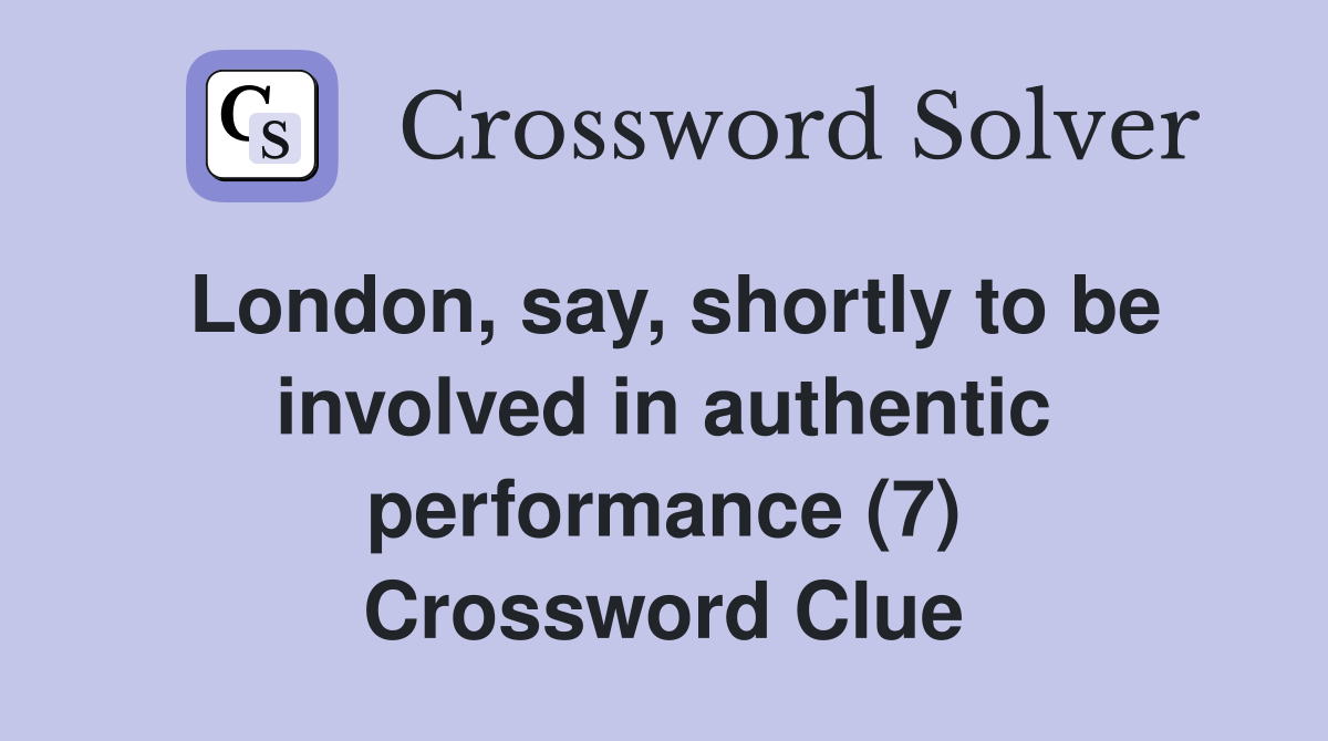 London, say, shortly to be involved in authentic performance (7) Crossword Clue