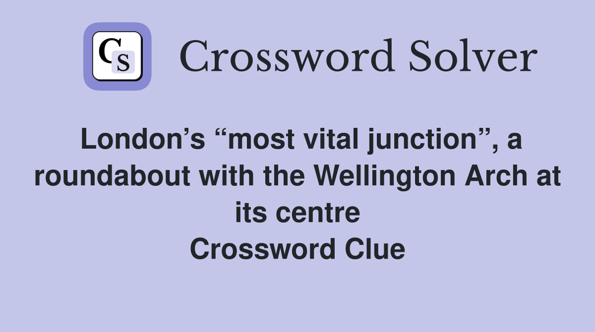 London’s “most vital junction”, a roundabout with the Wellington Arch at its centre Crossword Clue