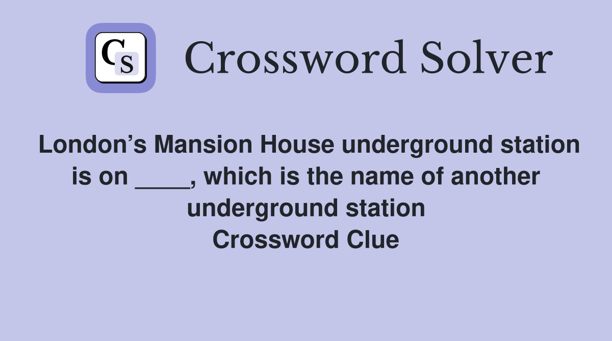 London’s Mansion House underground station is on ____, which is the name of another underground station Crossword Clue