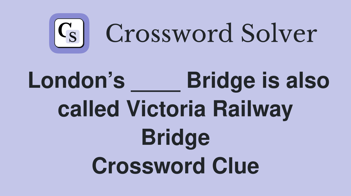 London’s ____ Bridge is also called Victoria Railway Bridge Crossword Clue