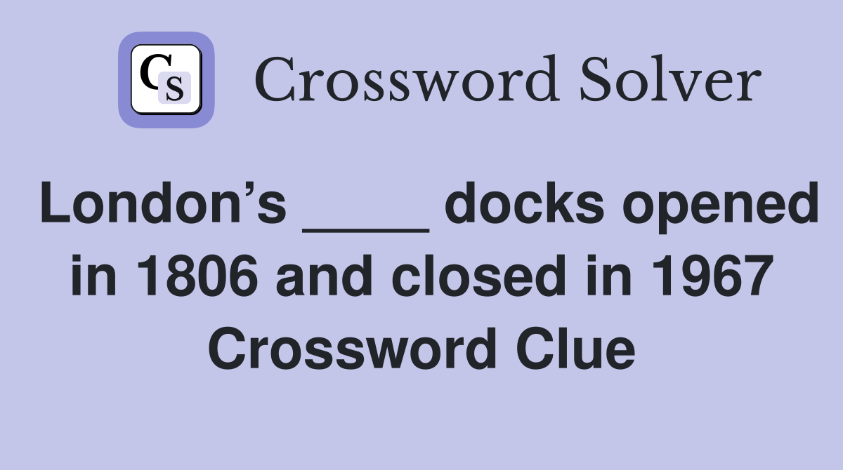London’s ____ docks opened in 1806 and closed in 1967 Crossword Clue