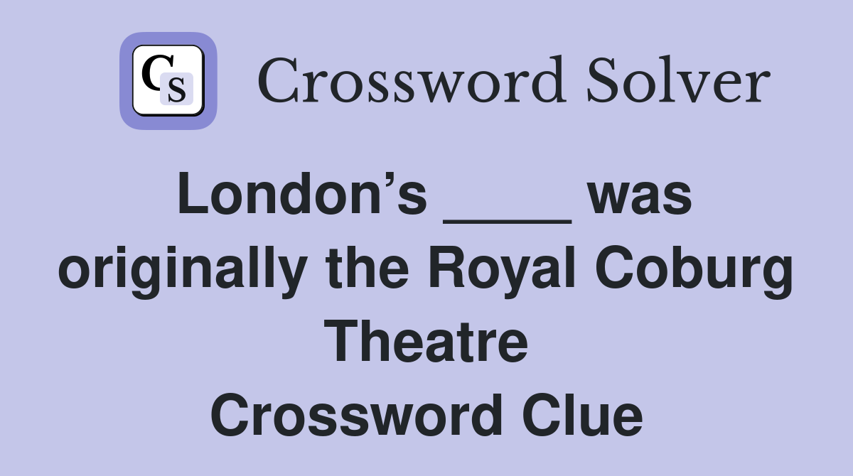 London’s ____ was originally the Royal Coburg Theatre Crossword Clue