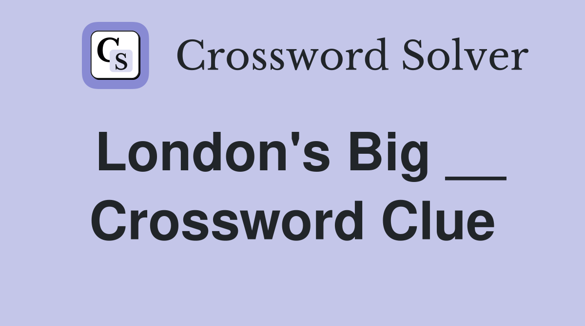 London's Big __ Crossword Clue
