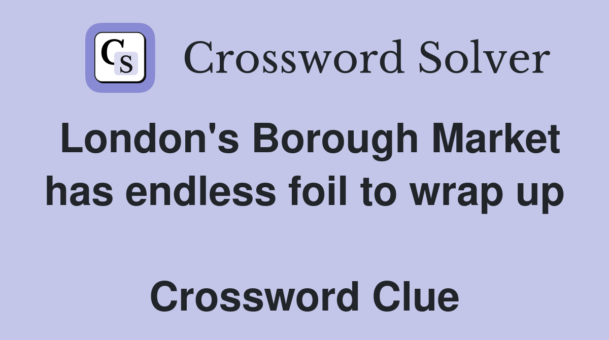 London's Borough Market has endless foil to wrap up  Crossword Clue
