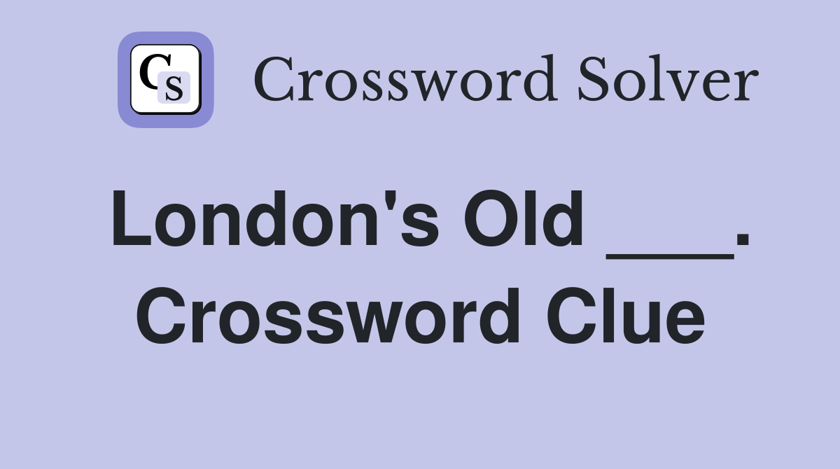 London's Old ___. Crossword Clue