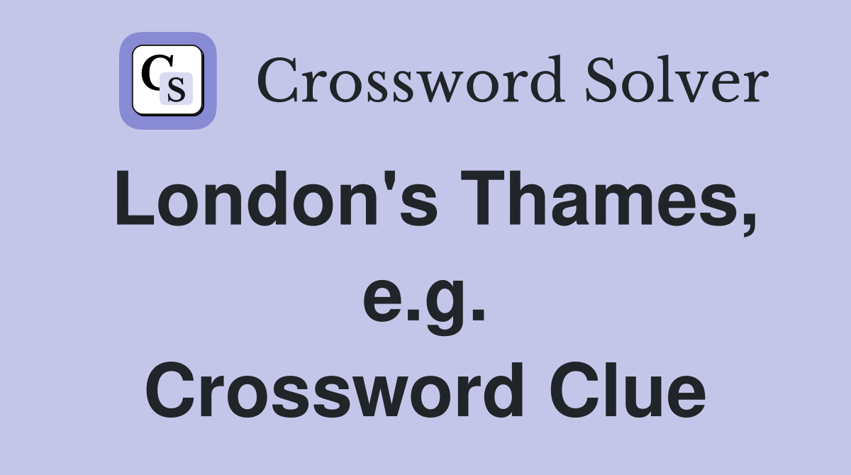 London's Thames, e.g. Crossword Clue