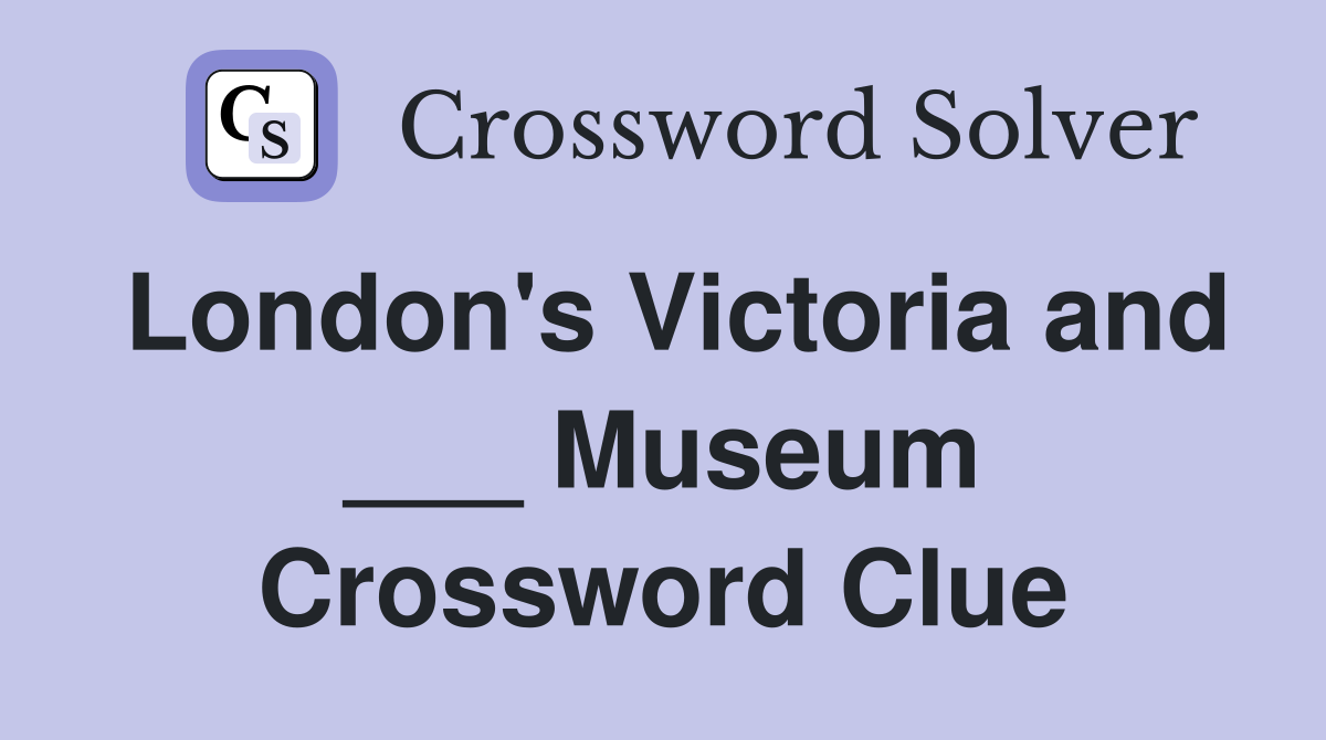 London's Victoria and ___ Museum Crossword Clue