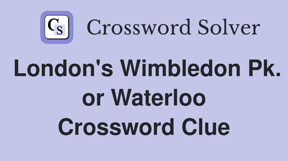 London's Wimbledon Pk. or Waterloo Crossword Clue
