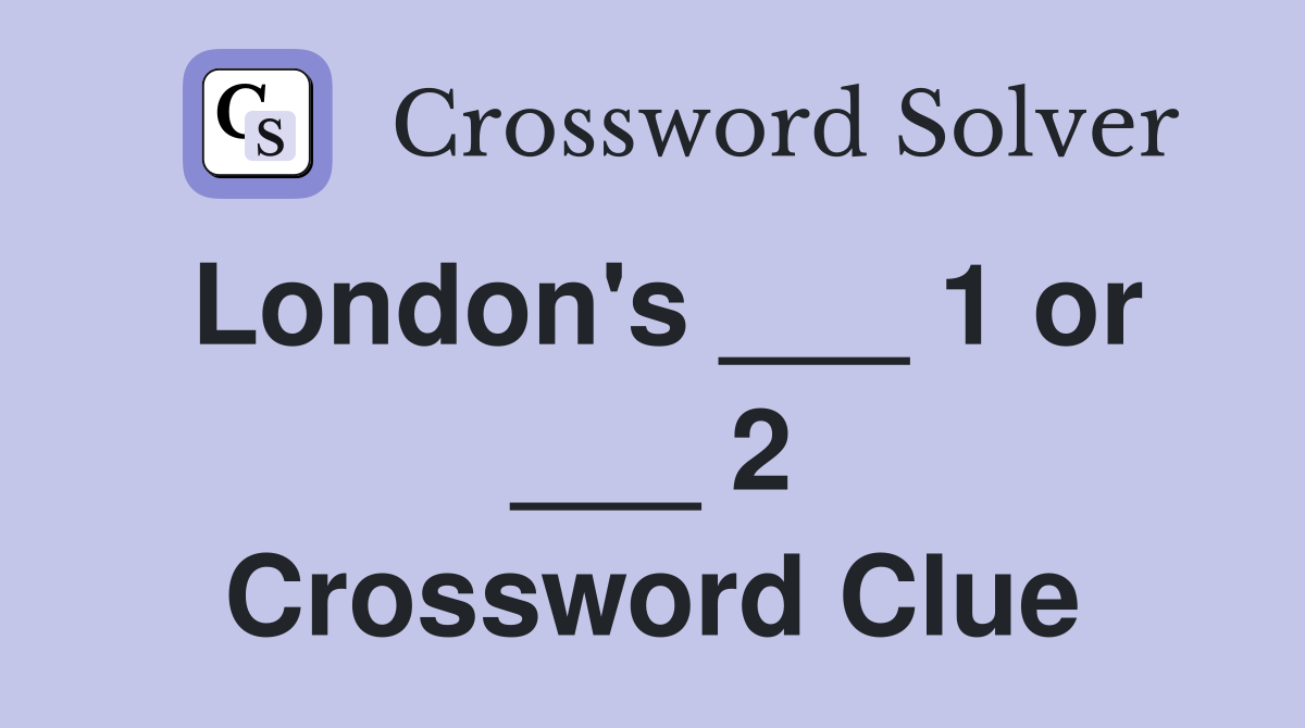 London's ___ 1 or ___ 2 Crossword Clue