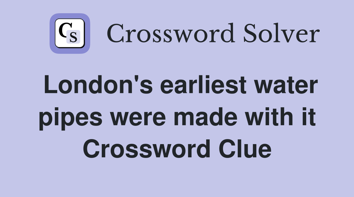 London's earliest water pipes were made with it Crossword Clue