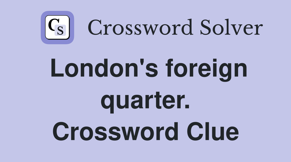 London's foreign quarter. Crossword Clue