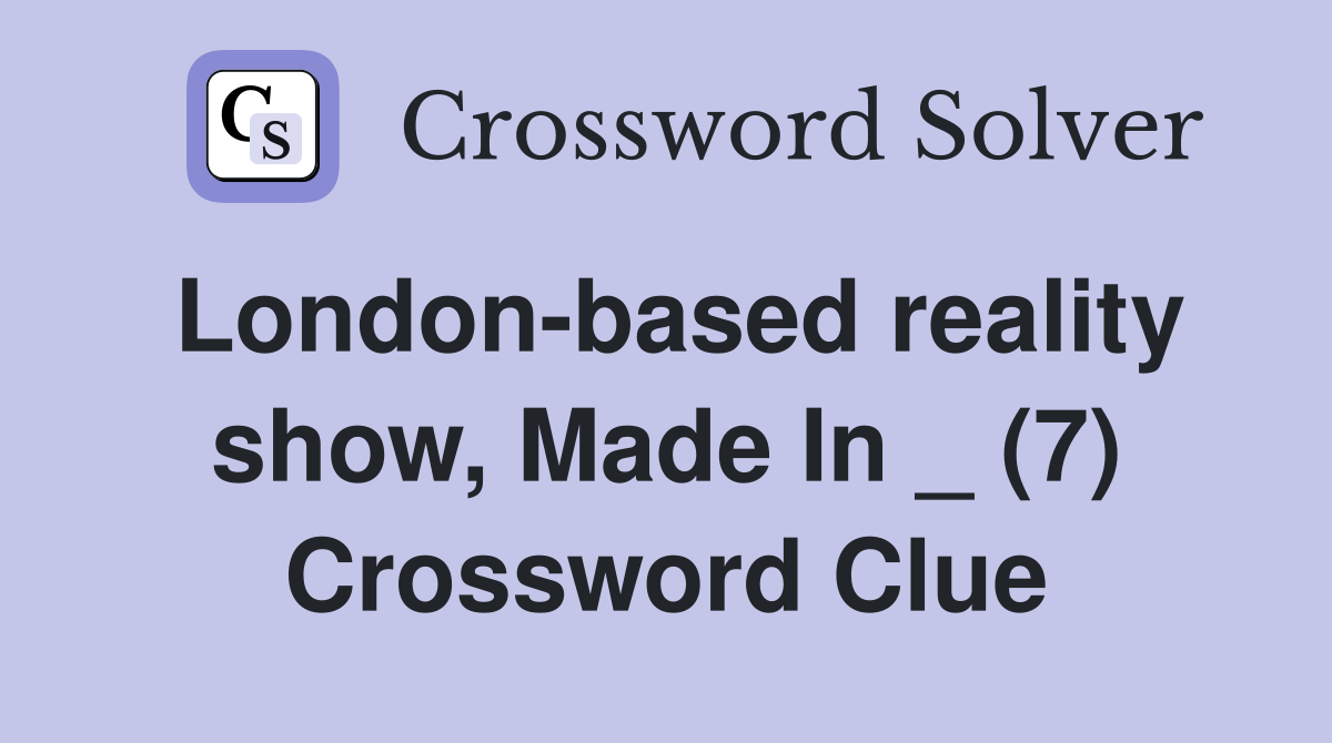 London-based reality show, Made In _ (7) Crossword Clue