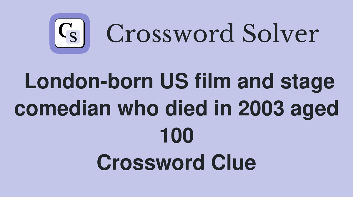 London-born US film and stage comedian who died in 2003 aged 100 Crossword Clue