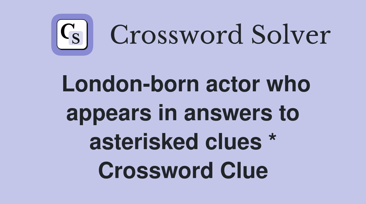 London-born actor who appears in answers to asterisked clues * Crossword Clue