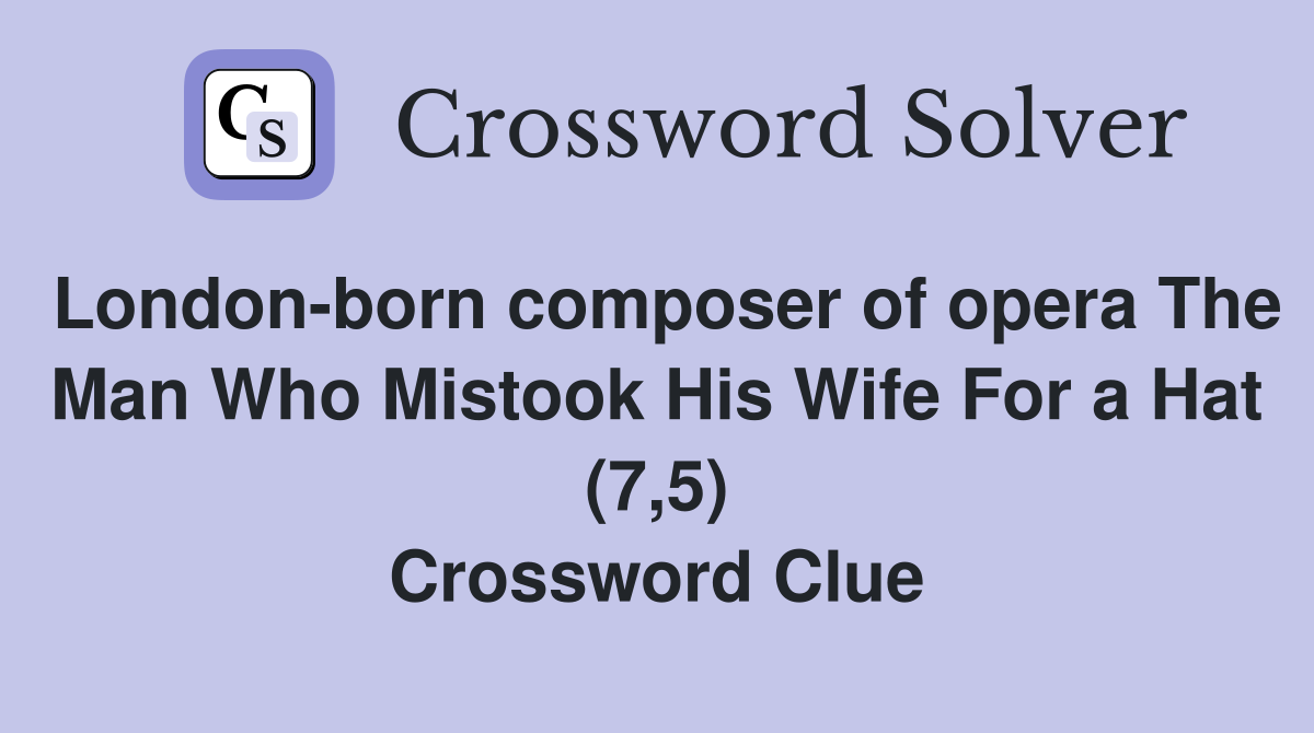 London-born composer of opera The Man Who Mistook His Wife For a Hat (7,5) Crossword Clue