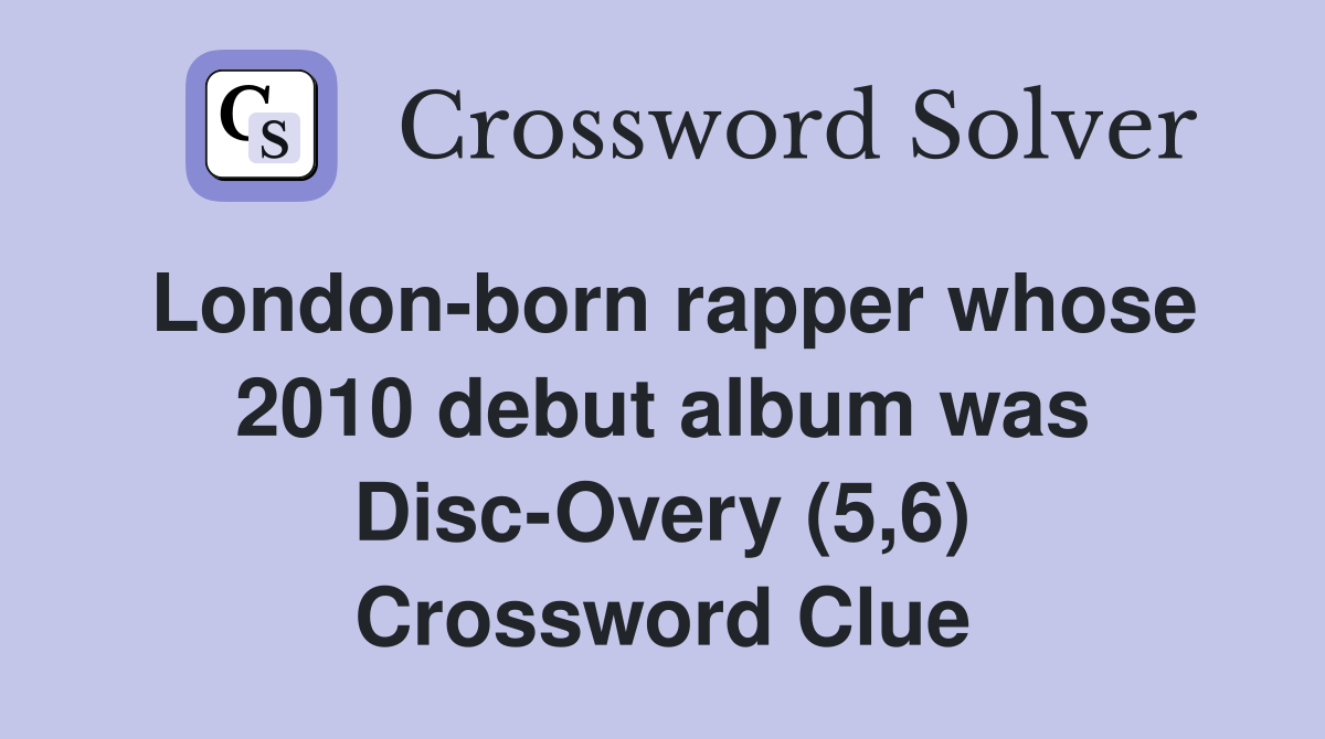 London-born rapper whose 2010 debut album was Disc-Overy (5,6) Crossword Clue
