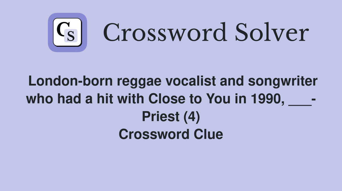 London-born reggae vocalist and songwriter who had a hit with Close to You in 1990, ___- Priest (4) Crossword Clue
