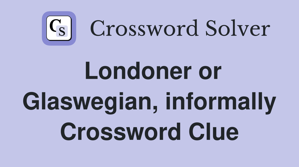 Londoner or Glaswegian, informally Crossword Clue