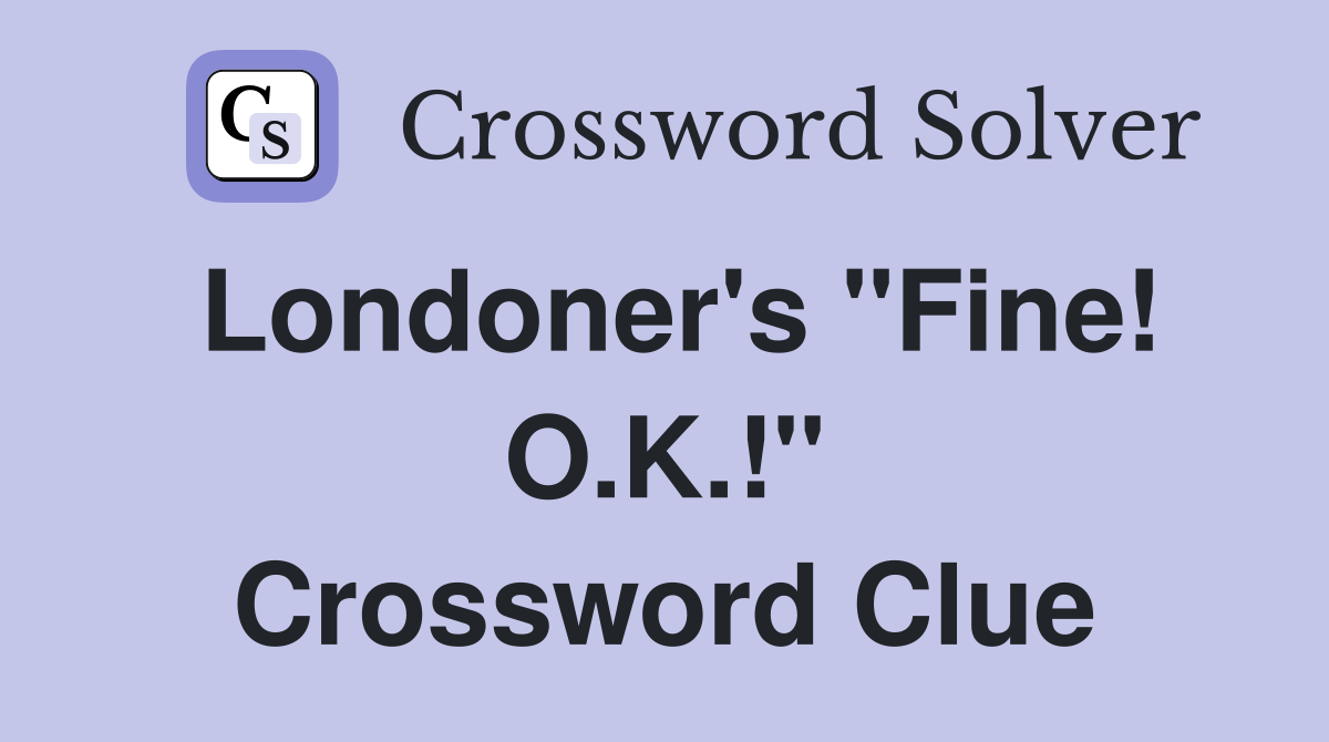 Londoner's "Fine! O.K.!" Crossword Clue