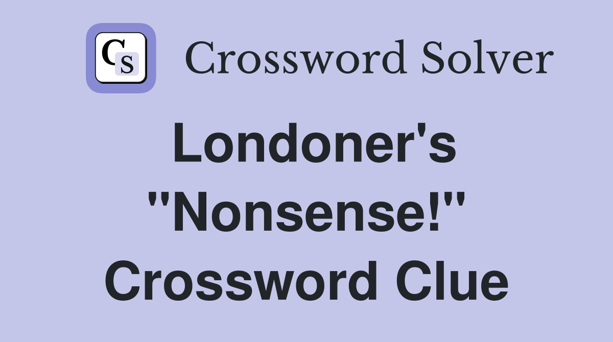 Londoner's "Nonsense!" Crossword Clue