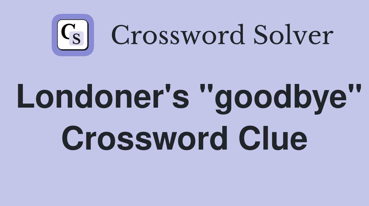 Londoner's "goodbye" Crossword Clue