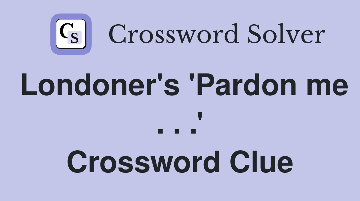 Londoner's 'Pardon me . . .' Crossword Clue