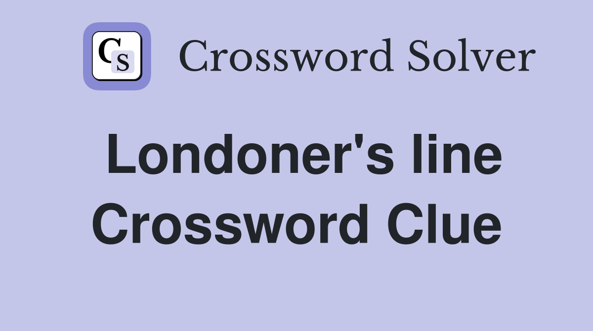 Londoner's line Crossword Clue