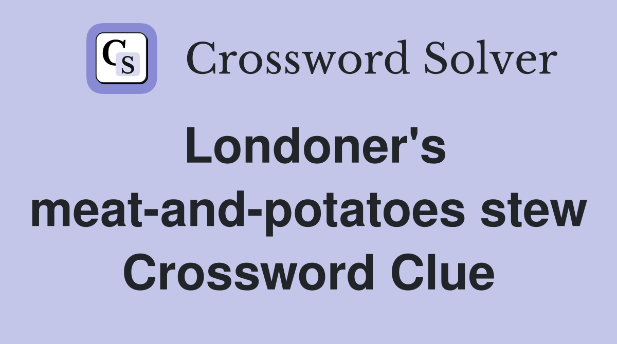 Londoner's meat-and-potatoes stew Crossword Clue