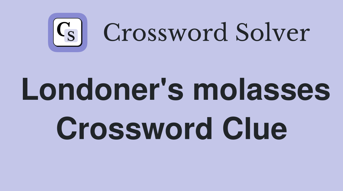 Londoner's molasses Crossword Clue
